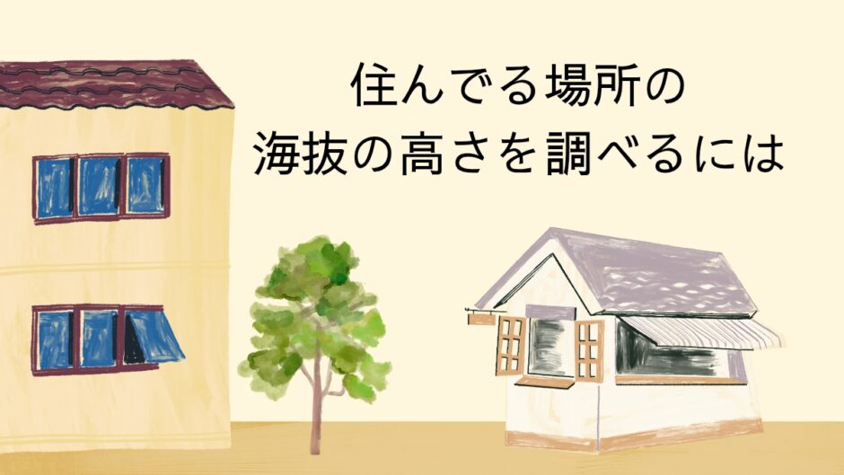 住んでる場所の海抜の高さを調べるには